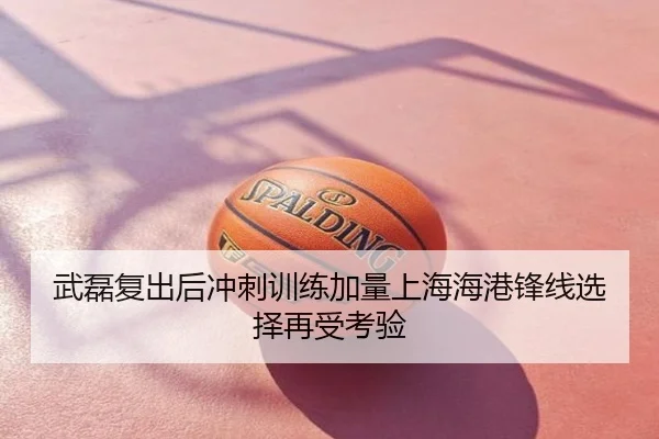武磊复出后冲刺训练加量上海海港锋线选择再受考验