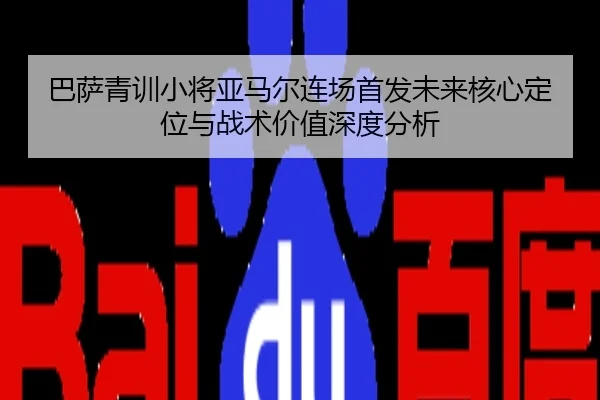 巴萨青训小将亚马尔连场首发未来核心定位与战术价值深度分析