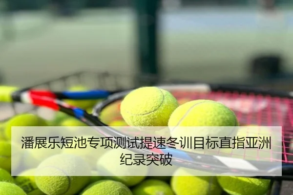 潘展乐短池专项测试提速冬训目标直指亚洲纪录突破
