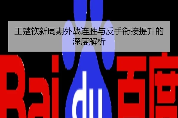 王楚钦新周期外战连胜与反手衔接提升的深度解析