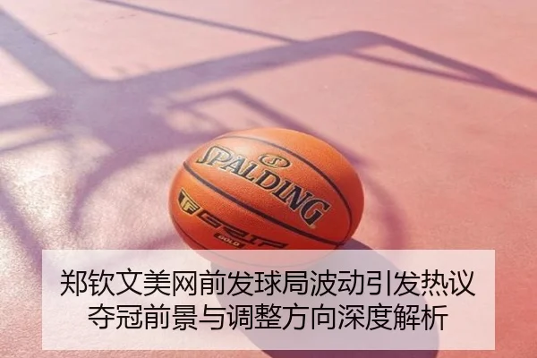 郑钦文美网前发球局波动引发热议 夺冠前景与调整方向深度解析