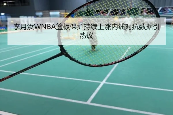 李月汝WNBA篮板保护持续上涨内线对抗数据引热议