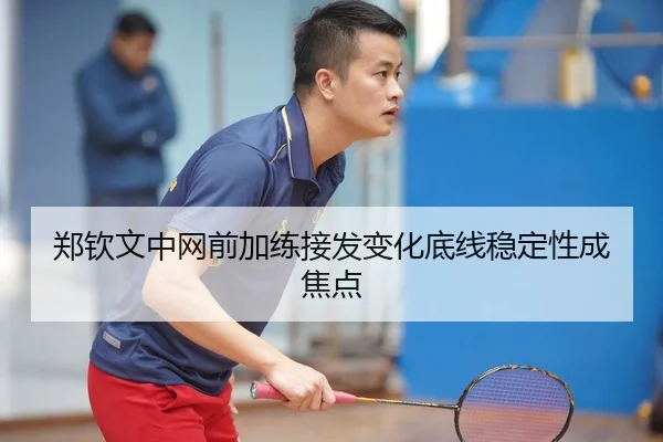 郑钦文中网前加练接发变化底线稳定性成焦点
